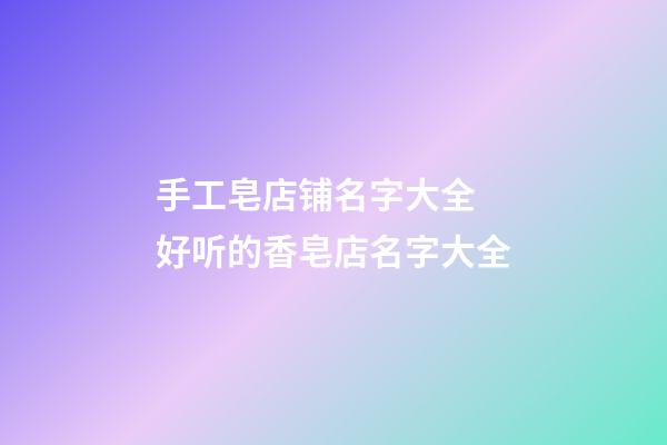 手工皂店铺名字大全 好听的香皂店名字大全-第1张-店铺起名-玄机派